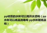 pp材質(zhì)的水杯可以用開水燙嗎（pp水杯可以高溫消毒嗎 pp水杯耐高溫嗎）