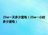 25w一天多少度電（25w一小時(shí)多少度電）