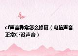 cf聲音異常怎么修復(fù)（電腦聲音正常CF沒(méi)聲音）