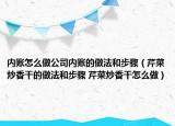 內(nèi)賬怎么做公司內(nèi)賬的做法和步驟（芹菜炒香干的做法和步驟 芹菜炒香干怎么做）