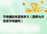 節(jié)電器的危害有多大（國家允許安裝節(jié)電器嗎）