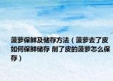 菠蘿保鮮及儲(chǔ)存方法（菠蘿去了皮如何保鮮儲(chǔ)存 削了皮的菠蘿怎么保存）