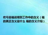 吃虧是福運用到工作中的含義（福的真正含義是什么 福的含義介紹）