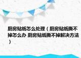 廚房貼紙?jiān)趺刺幚恚◤N房貼紙撕不掉怎么辦 廚房貼紙撕不掉解決方法）