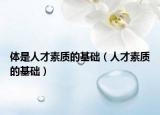 體是人才素質(zhì)的基礎(chǔ)（人才素質(zhì)的基礎(chǔ)）