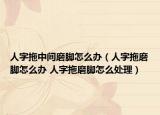人字拖中間磨腳怎么辦（人字拖磨腳怎么辦 人字拖磨腳怎么處理）