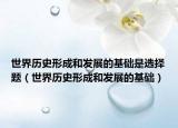 世界歷史形成和發(fā)展的基礎是選擇題（世界歷史形成和發(fā)展的基礎）