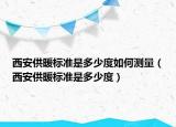 西安供暖標準是多少度如何測量（西安供暖標準是多少度）