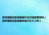 房貸提前還款需要額外支付別的費用嗎（房貸提前還款需要將錢打在卡上嗎）