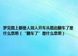 夢(mèng)見(jiàn)路上都是人別人開(kāi)車從路邊翻車了是什么意思（“翻車了”是什么意思）