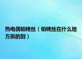 熱電偶鉑銠絲（鉑銠絲在什么地方拆的到）