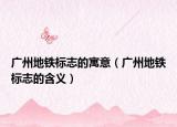廣州地鐵標(biāo)志的寓意（廣州地鐵標(biāo)志的含義）