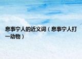 息事寧人的近義詞（息事寧人打一動(dòng)物）