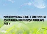 怎么知道馬桶有沒有裝好（怎樣判斷馬桶是否需要更換 判斷馬桶是否需要更換的方法）