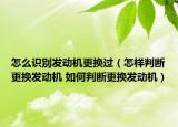 怎么識(shí)別發(fā)動(dòng)機(jī)更換過(guò)（怎樣判斷更換發(fā)動(dòng)機(jī) 如何判斷更換發(fā)動(dòng)機(jī)）