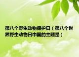 第八個(gè)野生動(dòng)物保護(hù)日（第八個(gè)世界野生動(dòng)物日中國(guó)的主題是）