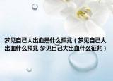 夢(mèng)見(jiàn)自己大出血是什么預(yù)兆（夢(mèng)見(jiàn)自己大出血什么預(yù)兆 夢(mèng)見(jiàn)自己大出血什么征兆）