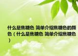 什么是焦糖色 簡(jiǎn)單介紹焦糖色的顏色（什么是焦糖色 簡(jiǎn)單介紹焦糖色）