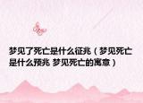 夢見了死亡是什么征兆（夢見死亡是什么預兆 夢見死亡的寓意）
