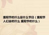 重陽(yáng)節(jié)吃什么是什么節(jié)日（重陽(yáng)節(jié)人們會(huì)吃什么 重陽(yáng)節(jié)吃什么）