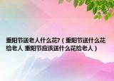 重陽節(jié)送老人什么花?（重陽節(jié)送什么花給老人 重陽節(jié)應該送什么花給老人）
