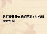 達芬奇是什么派的畫家（達分旗是什么梗）