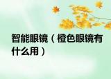 智能眼鏡（橙色眼鏡有什么用）