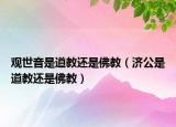 觀世音是道教還是佛教（濟(jì)公是道教還是佛教）