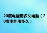20度電能用多久電腦（20度電能用多久）