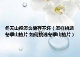 冬天山楂怎么儲存不壞（怎樣挑選冬季山楂片 如何挑選冬季山楂片）