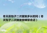 冬天蒸包子二次醒發(fā)多長(zhǎng)時(shí)間（冬天包子二次醒發(fā)放哪里合適）