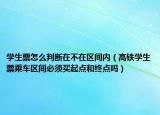 學(xué)生票怎么判斷在不在區(qū)間內(nèi)（高鐵學(xué)生票乘車區(qū)間必須買起點(diǎn)和終點(diǎn)嗎）