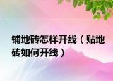 鋪地磚怎樣開(kāi)線(xiàn)（貼地磚如何開(kāi)線(xiàn)）