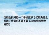 優(yōu)酷會員只能一個手機登錄（優(yōu)酷為什么開通了會員也不能下載 只能在線觀看電視?。? /></span></a>
                        <h2><a href=