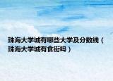 珠海大學(xué)城有哪些大學(xué)及分?jǐn)?shù)線（珠海大學(xué)城有食街嗎）
