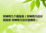 財神有幾個都是誰（財神有幾位分別是誰 財神有幾位分別哪些）