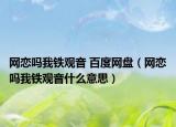 網(wǎng)戀嗎我鐵觀音 百度網(wǎng)盤（網(wǎng)戀嗎我鐵觀音什么意思）