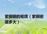 紫銅銅的密度（紫銅密度多大）