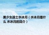 美少女戰(zhàn)士水冰月（水冰月是什么 水冰月的簡介）