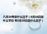八月16號(hào)是什么日子（8月16日是什么節(jié)日 年8月16日是什么日子）