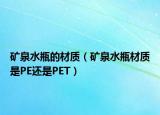 礦泉水瓶的材質(zhì)（礦泉水瓶材質(zhì)是PE還是PET）
