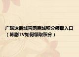 廣聯(lián)達商城官網(wǎng)商城積分領(lǐng)取入口（韓劇TV如何領(lǐng)取積分）