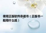使用正版軟件承諾書（正版書一般用什么紙）