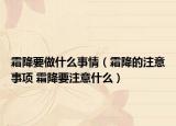 霜降要做什么事情（霜降的注意事項(xiàng) 霜降要注意什么）