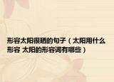 形容太陽很曬的句子（太陽用什么形容 太陽的形容詞有哪些）