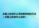 衣服上的油怎么洗掉最簡(jiǎn)單的方法（衣服上的油怎么洗掉）