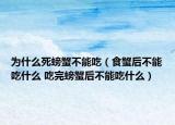 為什么死螃蟹不能吃（食蟹后不能吃什么 吃完螃蟹后不能吃什么）