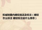 機(jī)械制圖內(nèi)螺紋畫法及標(biāo)注（螺紋怎么標(biāo)注 螺紋標(biāo)注是什么意思）