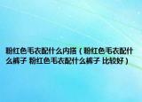 粉紅色毛衣配什么內(nèi)搭（粉紅色毛衣配什么褲子 粉紅色毛衣配什么褲子 比較好）