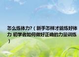 怎么練體力?（新手怎樣才能練好體力 初學(xué)者如何做好正確的力量訓(xùn)練）